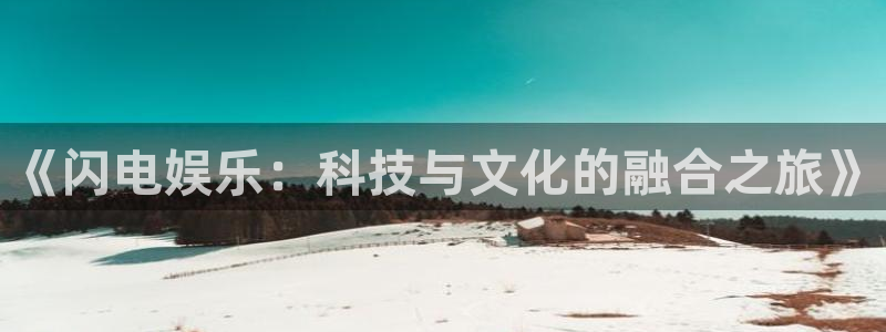 蓝狮在线登录：《闪电娱乐：科技与文化的融合之旅》