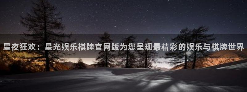蓝狮在线登录注册账号：星夜狂欢：星光娱乐棋牌官网版为您呈现最精彩的娱乐与棋牌世界