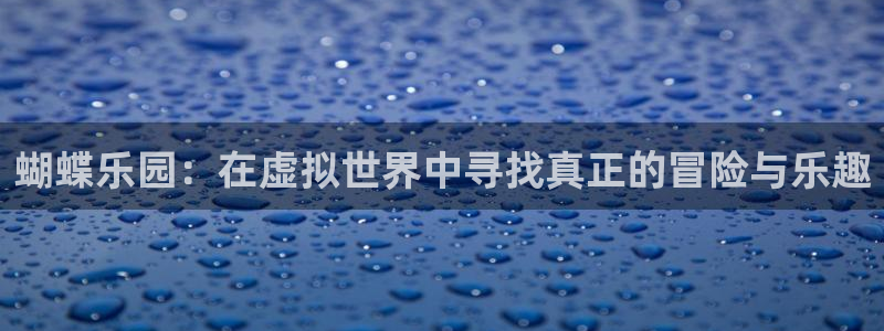 蓝狮在线登录：蝴蝶乐园：在虚拟世界中寻找真正的冒险与乐趣