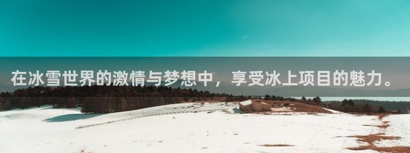 蓝狮在线游戏怎么注册：在冰雪世界的激情与梦想中，享受冰上项目的魅力。