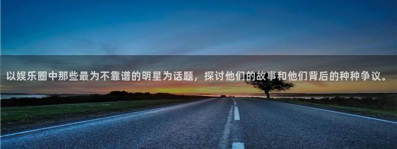 蓝狮在线登录：以娱乐圈中那些最为不靠谱的明星为话题，探讨他们的故事和他们背后的种种争议。