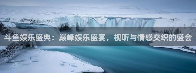 蓝狮在线平台：斗鱼娱乐盛典：巅峰娱乐盛宴，视听与情感交织的盛会